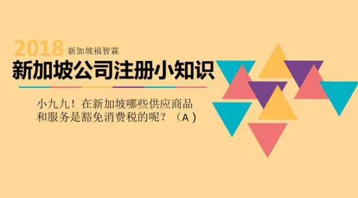 【新加坡公司注册小知识】小九九！在新加坡哪些供应商品和服务是豁免消费税的呢？（A）