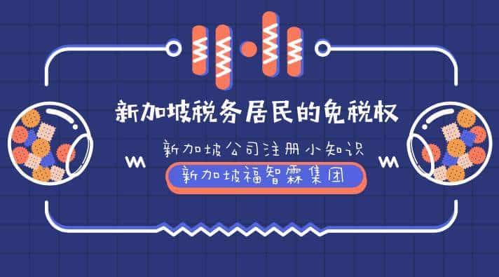 【新加坡公司注册小知识】详解新加坡税务居民的免税权（二）！